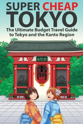 Super Cheap Tokyo: The Ultimate Budget Travel Guide to Tokyo and the Kanto Region Paperback Super Cheap Japan