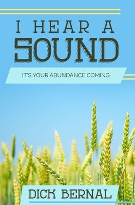 I Hear a Sound: It's Your Abundance Coming by Bernal, Dick