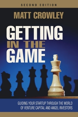 Getting in the Game, Second Edition: Guiding Your Startup Through the World of Venture Capital and Angel Investors by Crowley, Matt