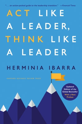 ACT Like a Leader, Think Like a Leader, Updated Edition of the Global Bestseller, with a New Preface by Ibarra, Herminia