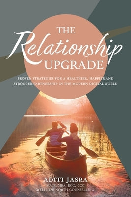 The Relationship Upgrade: Proven Strategies for a Healthier, Happier and Stronger Partnership in the Modern Digital World by Jasra, Aditi