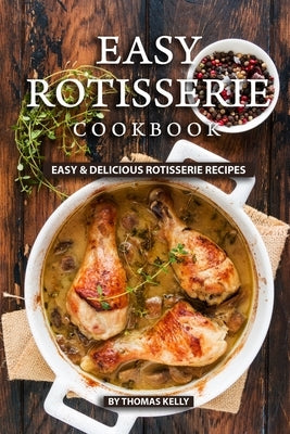 Easy Rotisserie Cookbook: Easy & Delicious Rotisserie Recipes Paperback Independently Published