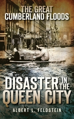 The Great Cumberland Floods: Disaster in the Queen City by Feldstein, Albert L.