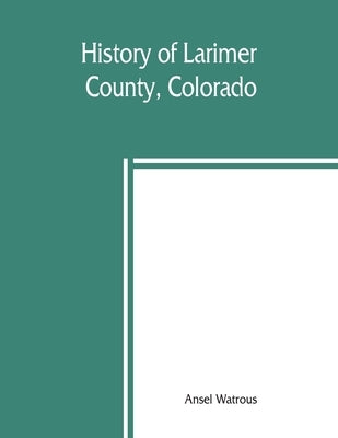 History of Larimer County, Colorado Paperback Alpha Edition