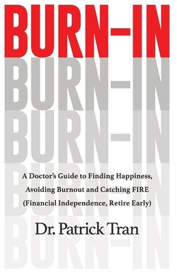 Burn-In: A Doctor's Guide to Finding Happiness, Avoiding Burnout and Catching FIRE (Financial Independence, Retire Early) by Tran, Patrick
