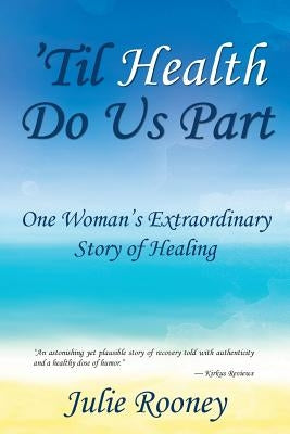 'Til Health Do Us Part: One Woman's Extraordinary Story of Healing by Rooney, Julie