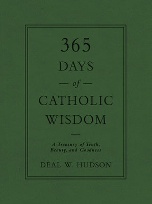 365 Days of Catholic Wisdom: A Treasury of Truth, Beauty, and Goodness by Hudson, Deal W.
