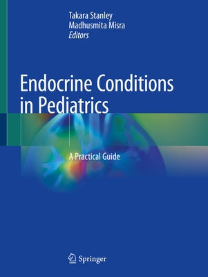 Endocrine Conditions in Pediatrics: A Practical Guide by Stanley, Takara