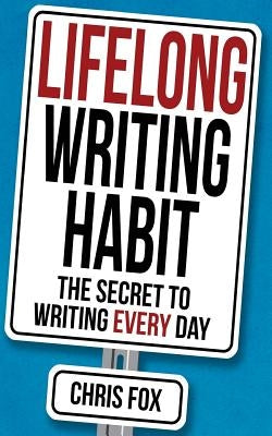 Lifelong Writing Habit: The Secret to Writing Every Day by Fox, Chris