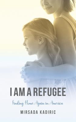 I Am a Refugee: Finding Home Again in America by Kadiric, Mirsada