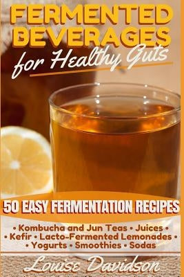Fermented Beverages for Healthy Guts: 50 Easy Fermentation Recipes - Kombucha and Jun Teas - Juices - Kefir - Lacto-Fermented Lemonades - Yogurts - Sm Paperback Createspace Independent Publishing Platform