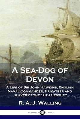 A Sea-Dog of Devon: A Life of Sir John Hawkins, English Naval Commander, Privateer and Slaver of the 16th Century by Walling, R. a. J.