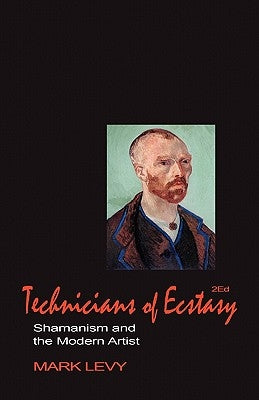 Technicians of Ecstasy: Shamanism and the Modern Artist by Levy, Mark