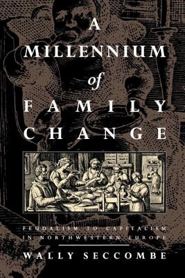 A Millennium of Family Change: Feudalism to Capitalism in Northwestern Europe by Seccombe, Wally