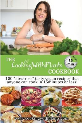The Cooking With Plants 15 Minute Cookbook: 100 no-stress tasty vegan recipes that anyone can cook in 15 minutes or less! Paperback Anja Cass
