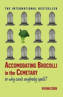 Accomodating Brocolli in the Cemetary: Or Why Can't Anybody Spell by Cook, Vivian