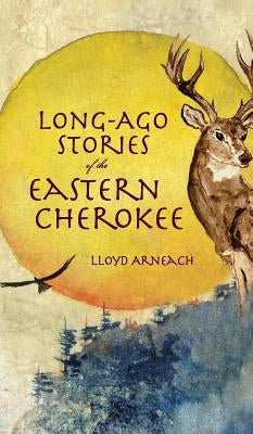 Long-Ago Stories of the Eastern Cherokee by Arneach, Lloyd