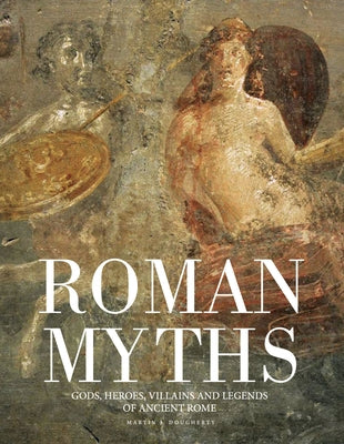 Roman Myths: Gods, Heroes, Villains and Legends of Ancient Rome by Dougherty, Martin J.