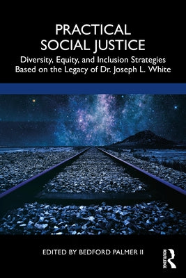 Practical Social Justice: Diversity, Equity, and Inclusion Strategies Based on the Legacy of Dr. Joseph L. White by Palmer II, Bedford