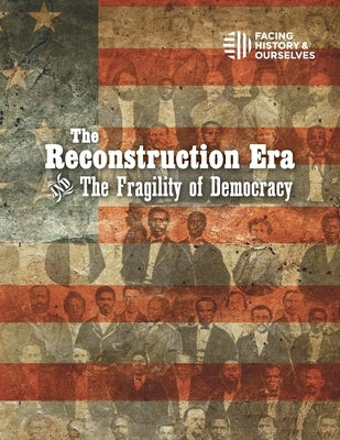 The Reconstruction Era and the Fragility of Democracy Paperback Facing History & Ourselves National Foundatio