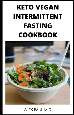 Keto Vegan Intermittent Fasting Cookbook: 90 ketogenic and intermittent fasting recipes for weight loss managing diabetes 7day meal plan for good livi by Paul M. D., Alex