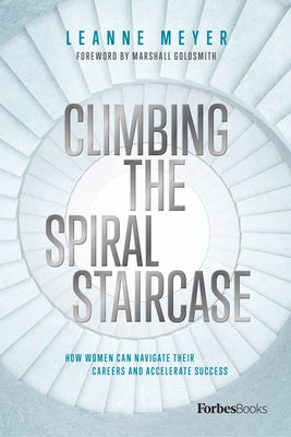 Climbing the Spiral Staircase: How Women Can Navigate Their Careers and Accelerate Success by Meyer, Leanne