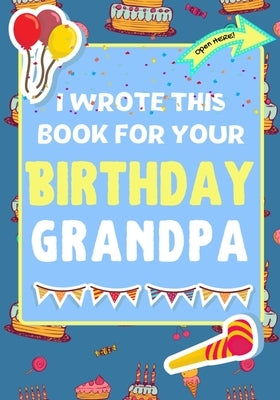 I Wrote This Book For Your Birthday Grandpa: The Perfect Birthday Gift For Kids to Create Their Very Own Book For Grandpa by Publishing Group, The Life Graduate