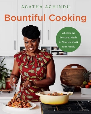 Bountiful Cooking: Wholesome Everyday Meals to Nourish You and Your Family by Achindu, Agatha