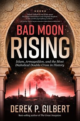 Bad Moon Rising: Islam, Armageddon, and the Most Diabolical Double-Cross in History by Gilbert, Derek