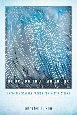 Unbecoming Language: Anti-Identitarian French Feminist Fictions Paperback Ohio State University Press