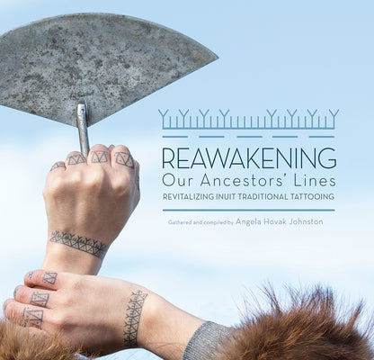 Reawakening Our Ancestors' Lines: Revitalizing Inuit Traditional Tattooing by Hovak Johnston, Angela