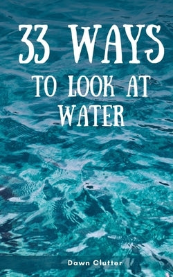 33 Ways to Look at Water by Clutter, Dawn