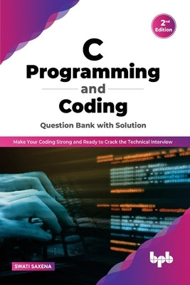 C Programming and Coding Question Bank with Solution (2nd Edition): Make Your Coding Strong and Ready to Crack the Technical Interview by Saxena, Swati