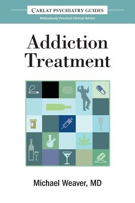 The Carlat Guide to Addiction Treatment: Ridiculously Practical Clinical Advice by Weaver, Michael