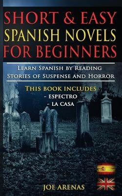 Short and Easy Spanish Novels for Beginners (Bilingual Edition: Spanish-English): Learn Spanish by Reading Stories of Suspense and Horror by Arenas, Joe