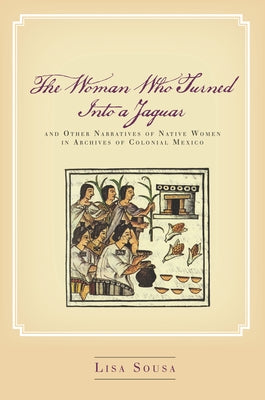 The Woman Who Turned Into a Jaguar, and Other Narratives of Native Women in Archives of Colonial Mexico Paperback Stanford University Press
