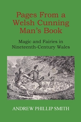 Pages From a Welsh Cunning Man's Book: Magic and Fairies in Nineteenth-Century Wales by Smith, Andrew Phillip