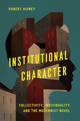 Institutional Character: Collectivity, Individuality, and the Modernist Novel by Higney, Robert