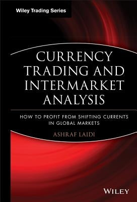 Currency Trading and Intermarket Analysis: How to Profit from the Shifting Currents in Global Markets by Laïdi, Ashraf