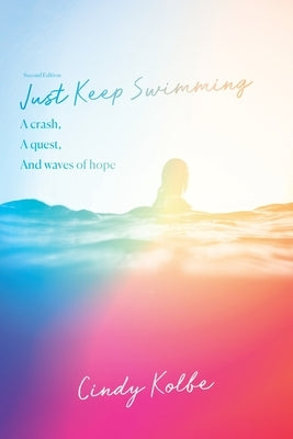 Just Keep Swimming: a crash, a quest, and waves of hope by Kolbe, Cindy