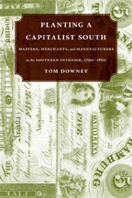 Planting a Capitalist South: Masters, Merchants, and Manufacturers in the Southern Interior, 1790--1860 Paperback LSU Press