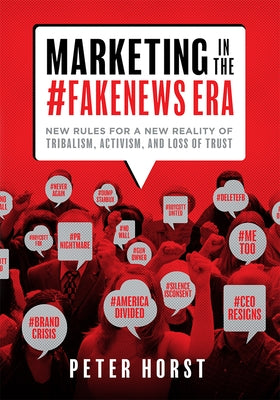 Marketing in the #Fakenews Era: New Rules for a New Reality of Tribalism, Activism, and Loss of Trust by Horst, Peter