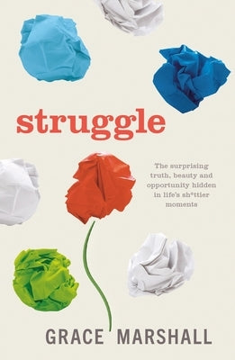 Struggle: The Surprising Truth, Beauty and Opportunity Hidden in Life's Sh*ttier Moments by Marshall, Grace