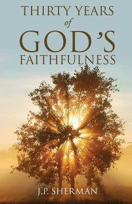 THIRTY YEARS of GOD'S FAITHFULNESS by Sherman, J. P.