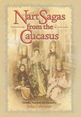 Nart Sagas from the Caucasus: Myths and Legends from the Circassians, Abazas, Abkhaz, and Ubykhs by Colarusso, John