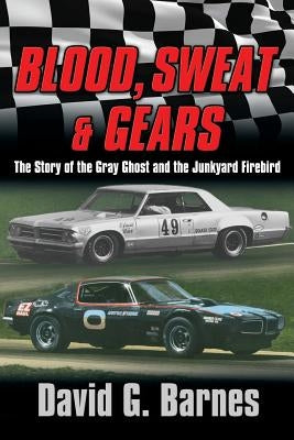 Blood, Sweat & Gears. The Story of the Gray Ghost and the Junkyard Firebird Paperback David G. Barnes an Imprint of Telemachus Pres
