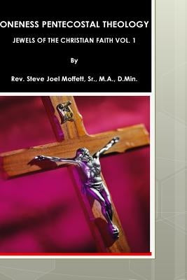 Oneness Pentecostal Theology: Jewels of The Christian Faith Vol. 1 Paperback Createspace Independent Publishing Platform