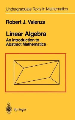 Linear Algebra: An Introduction to Abstract Mathematics by Valenza, Robert J.