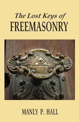 The Lost Keys of Freemasonry by Hall, Manly P.