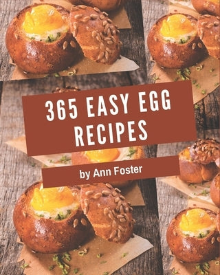 365 Easy Egg Recipes: An Inspiring Easy Egg Cookbook for You by Foster, Ann